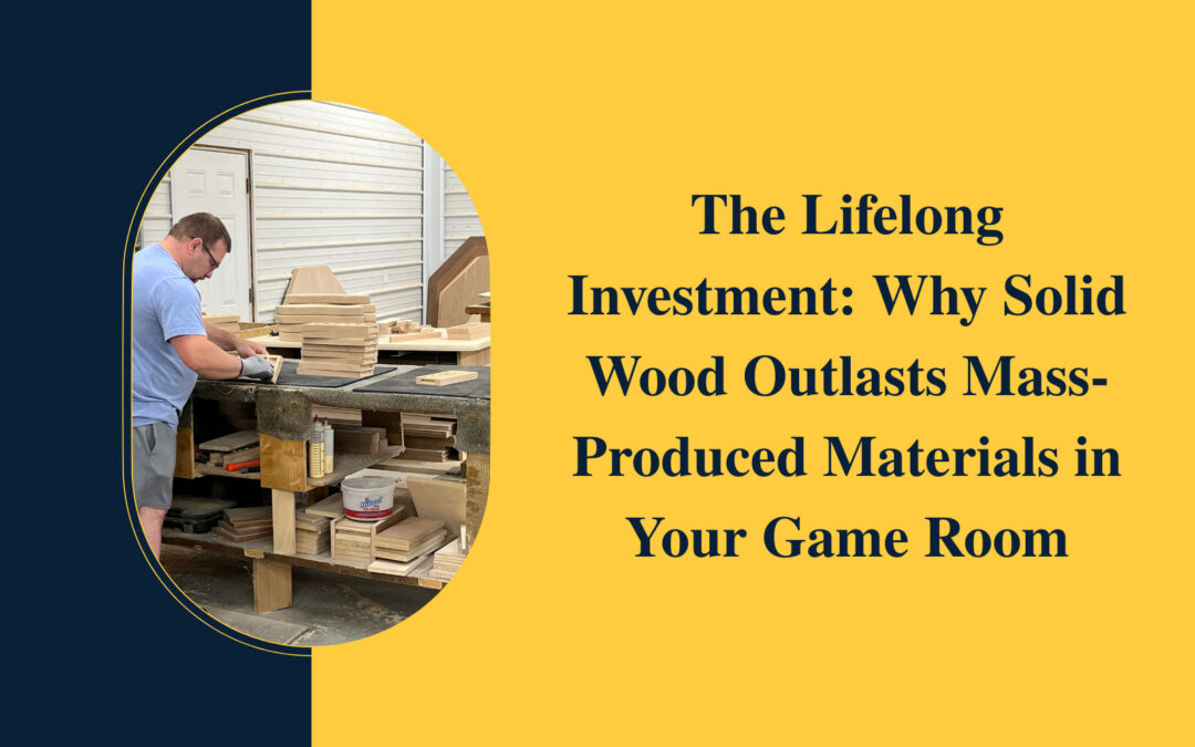 The Lifelong Investment: Why Solid Wood Outlasts Mass-Produced Materials in Your Game Room