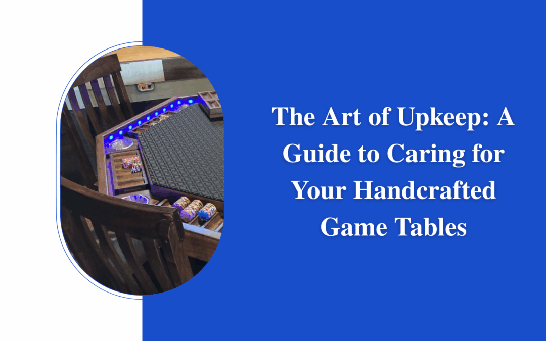 The Art of Upkeep: A Guide to Caring for Your Handcrafted Game Tables