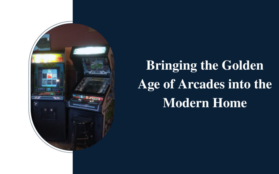 Bringing the Golden Age of Arcades into the Modern Home