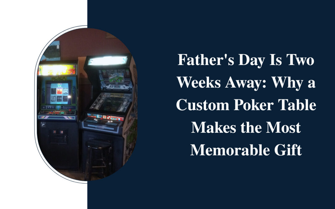 Father’s Day Is Two Weeks Away: Why a Custom Poker Table Makes the Most Memorable Gift